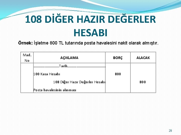 108 DİĞER HAZIR DEĞERLER HESABI Örnek: İşletme 800 TL tutarında posta havalesini nakit olarak