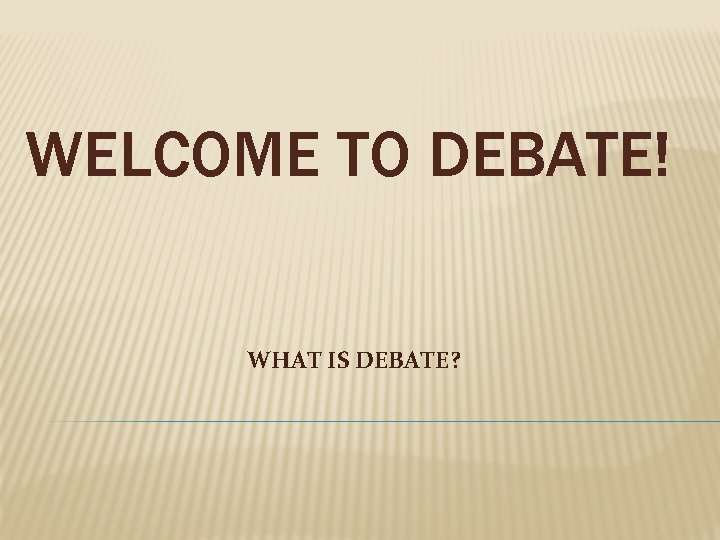 WELCOME TO DEBATE! WHAT IS DEBATE? 