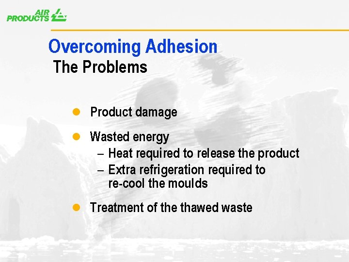 A Overcoming Adhesion The Problems l Product damage l Wasted energy – Heat required