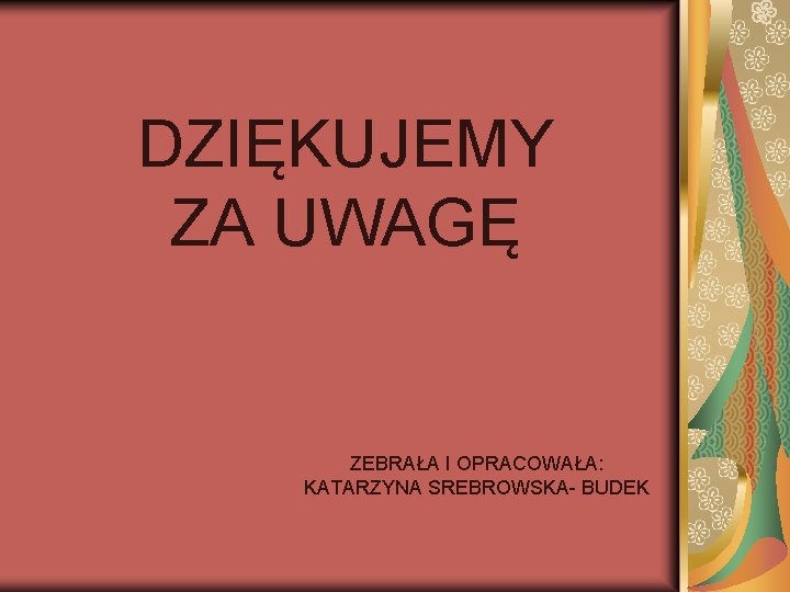 DZIĘKUJEMY ZA UWAGĘ ZEBRAŁA I OPRACOWAŁA: KATARZYNA SREBROWSKA- BUDEK 