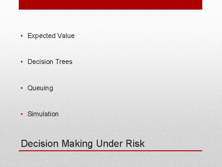  • Expected Value • Decision Trees • Queuing • Simulation Decision Making Under