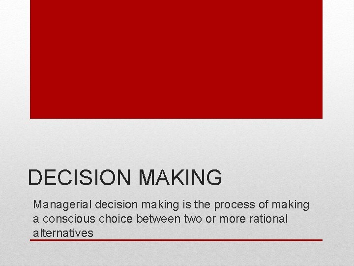 DECISION MAKING Managerial decision making is the process of making a conscious choice between