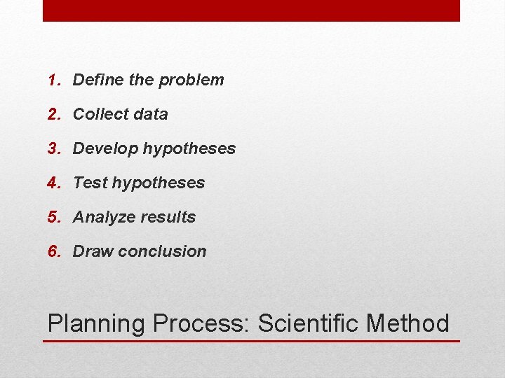 1. Define the problem 2. Collect data 3. Develop hypotheses 4. Test hypotheses 5.