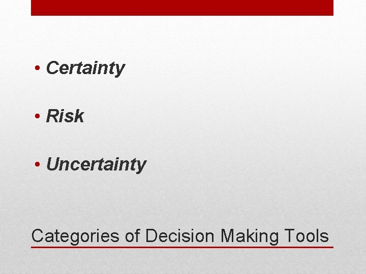  • Certainty • Risk • Uncertainty Categories of Decision Making Tools 