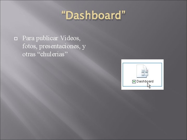 “Dashboard” Para publicar Videos, fotos, presentaciones, y otras “chulerias” 