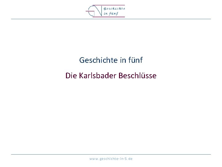 Geschichte in fünf Die Karlsbader Beschlüsse www. geschichte-in-5. de 