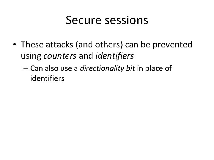 Secure sessions • These attacks (and others) can be prevented using counters and identifiers