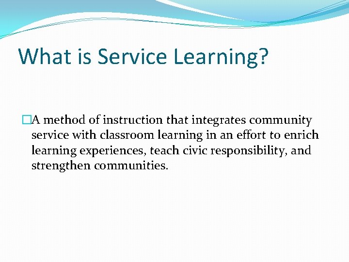 What is Service Learning? �A method of instruction that integrates community service with classroom