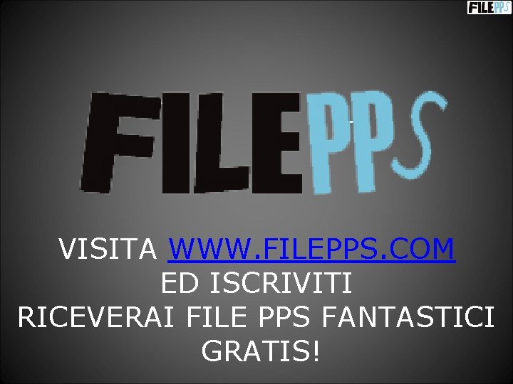 VISITA WWW. FILEPPS. COM ED ISCRIVITI RICEVERAI FILE PPS FANTASTICI GRATIS! 