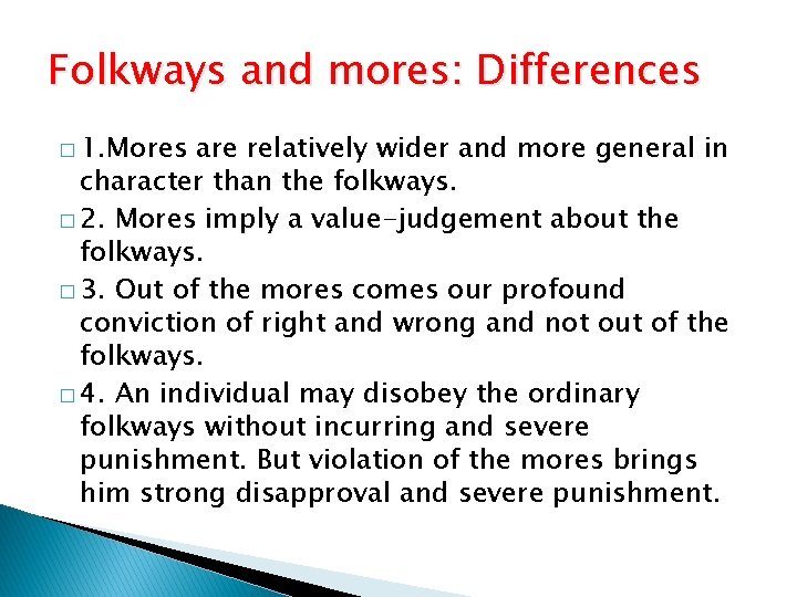 Folkways and mores: Differences � 1. Mores are relatively wider and more general in