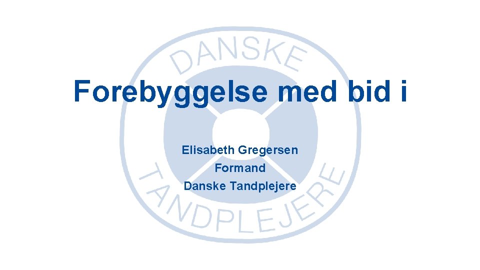 Forebyggelse med bid i Elisabeth Gregersen Formand Danske Tandplejere 