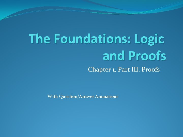 The Foundations: Logic and Proofs Chapter 1, Part III: Proofs With Question/Answer Animations 