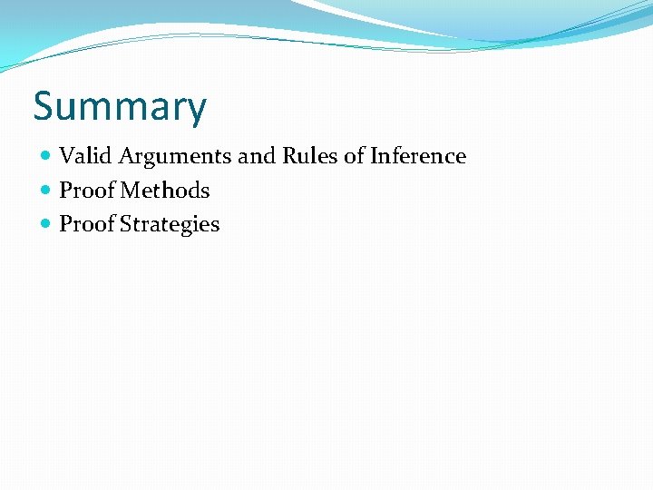 Summary Valid Arguments and Rules of Inference Proof Methods Proof Strategies 