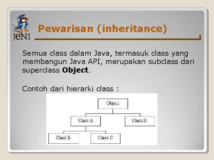 Pewarisan (inheritance) Semua class dalam Java, termasuk class yang membangun Java API, merupakan subclass