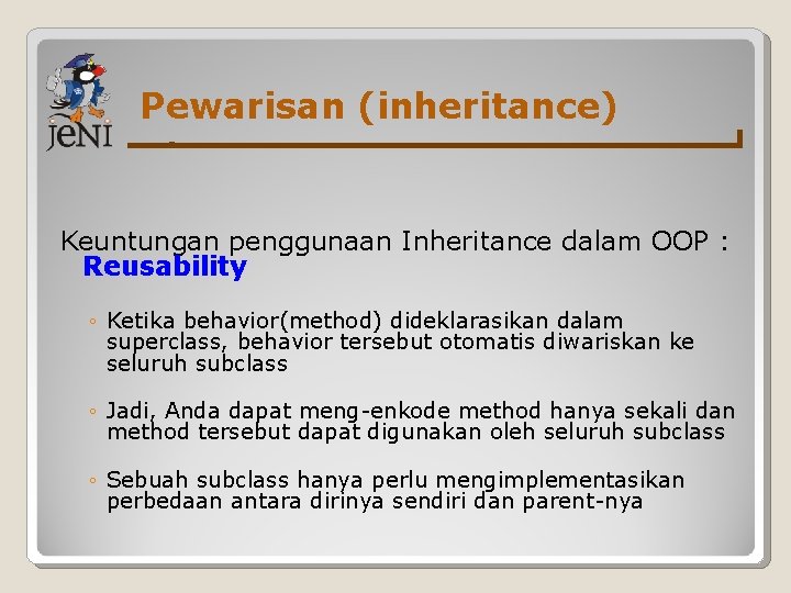 Pewarisan (inheritance) Keuntungan penggunaan Inheritance dalam OOP : Reusability ◦ Ketika behavior(method) dideklarasikan dalam