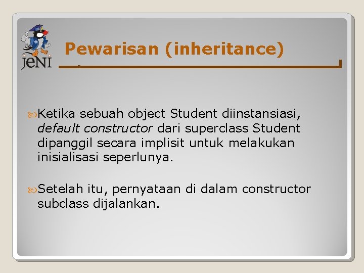 Pewarisan (inheritance) Ketika sebuah object Student diinstansiasi, default constructor dari superclass Student dipanggil secara