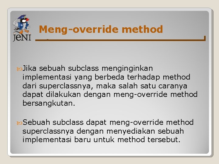 Meng-override method Jika sebuah subclass menginginkan implementasi yang berbeda terhadap method dari superclassnya, maka