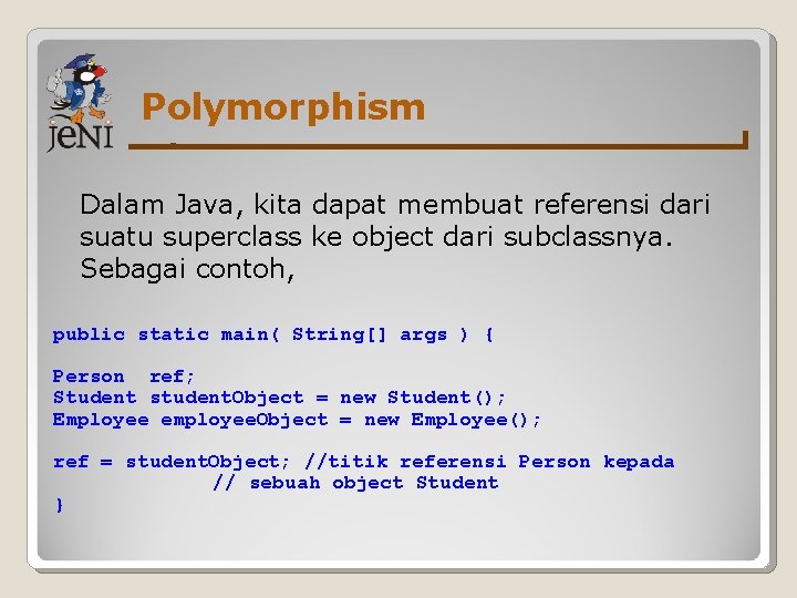 Polymorphism Dalam Java, kita dapat membuat referensi dari suatu superclass ke object dari subclassnya.