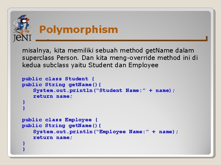 Polymorphism misalnya, kita memiliki sebuah method get. Name dalam superclass Person. Dan kita meng-override
