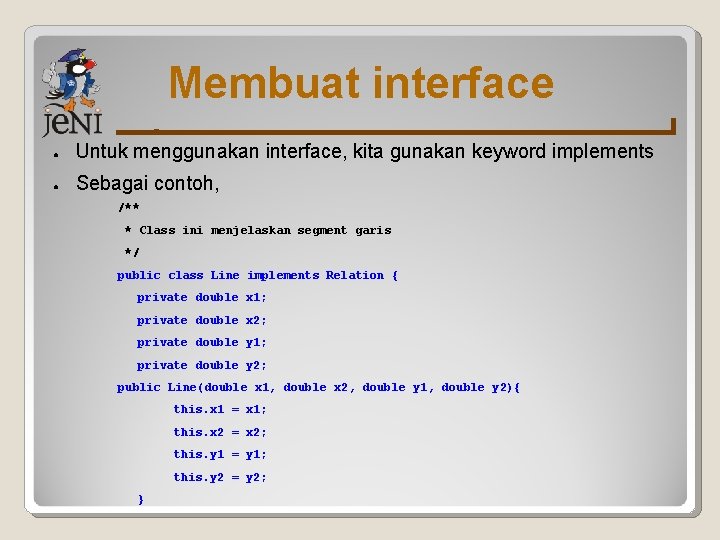 Membuat interface ● Untuk menggunakan interface, kita gunakan keyword implements ● Sebagai contoh, /**