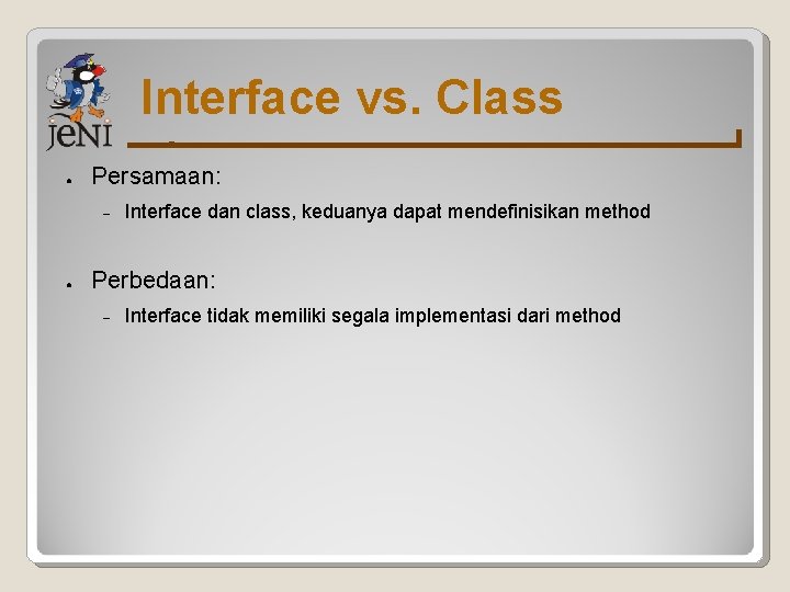 Interface vs. Class ● Persamaan: ● Interface dan class, keduanya dapat mendefinisikan method Perbedaan: