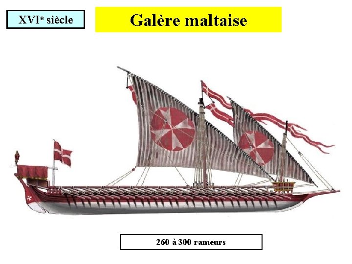 XVIe siècle Galère maltaise 260 à 300 rameurs 