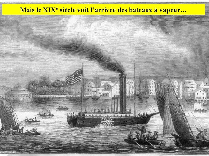 Mais le XIXe siècle voit l’arrivée des bateaux à vapeur… 