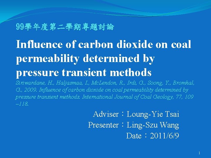 99學年度第二學期專題討論 Influence of carbon dioxide on coal permeability determined by pressure transient methods Siriwardane,