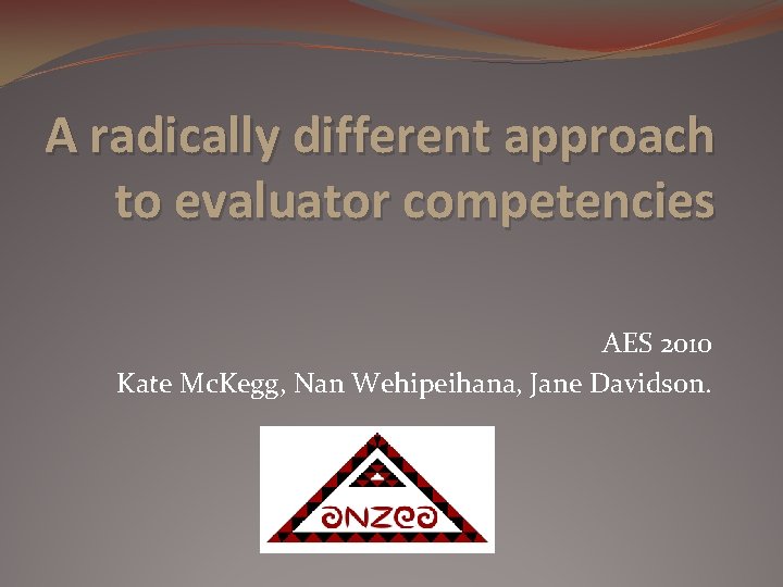A radically different approach to evaluator competencies AES 2010 Kate Mc. Kegg, Nan Wehipeihana,