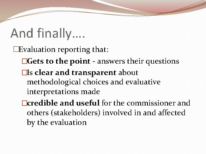 And finally…. �Evaluation reporting that: �Gets to the point - answers their questions �Is