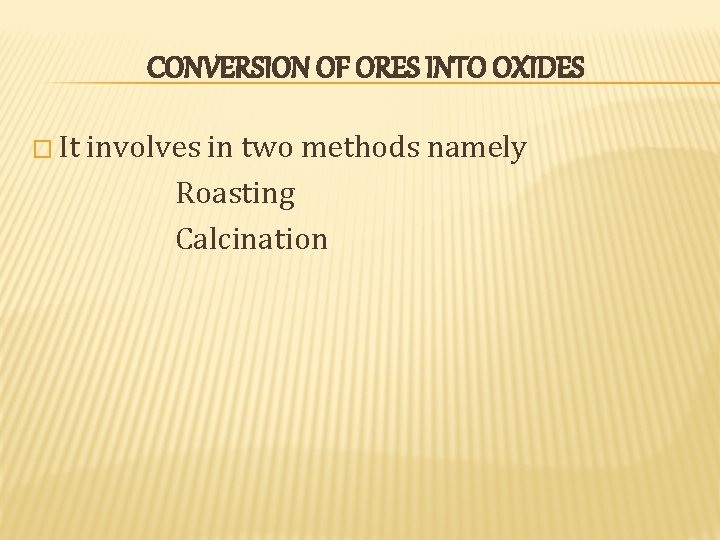 CONVERSION OF ORES INTO OXIDES � It involves in two methods namely Roasting Calcination CONVERSION OF ORES INTO OXIDES � It involves in two methods namely Roasting Calcination