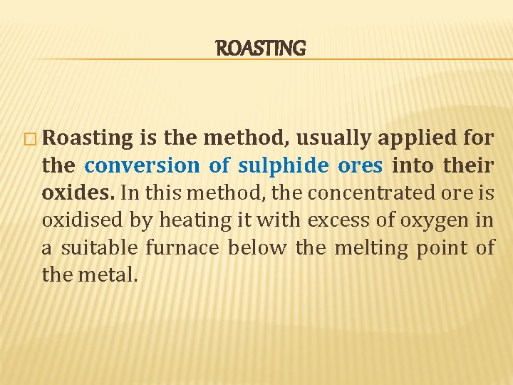 ROASTING � Roasting is the method, usually applied for the conversion of sulphide ores ROASTING � Roasting is the method, usually applied for the conversion of sulphide ores