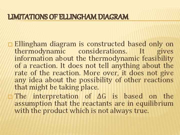 LIMITATIONS OF ELLINGHAM DIAGRAM � Ellingham diagram is constructed based only on thermodynamic considerations. LIMITATIONS OF ELLINGHAM DIAGRAM � Ellingham diagram is constructed based only on thermodynamic considerations.