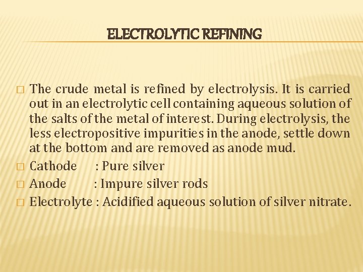 ELECTROLYTIC REFINING The crude metal is refined by electrolysis. It is carried out in ELECTROLYTIC REFINING The crude metal is refined by electrolysis. It is carried out in