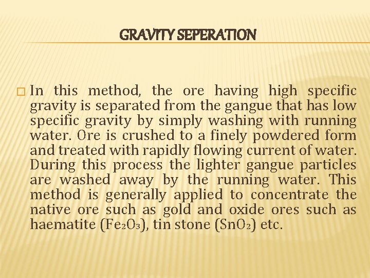 GRAVITY SEPERATION � In this method, the ore having high specific gravity is separated GRAVITY SEPERATION � In this method, the ore having high specific gravity is separated
