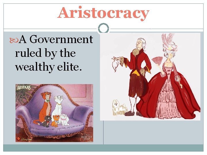 Aristocracy A Government ruled by the wealthy elite. 