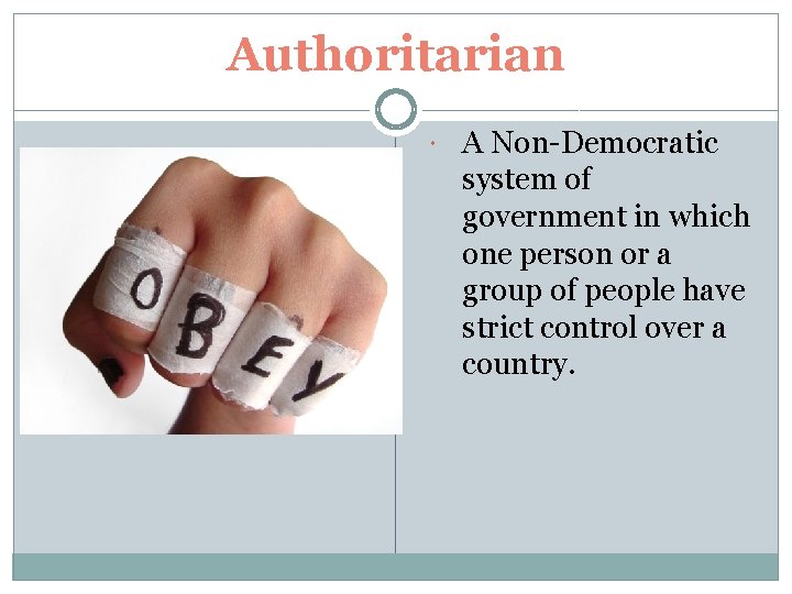 Authoritarian A Non-Democratic system of government in which one person or a group of