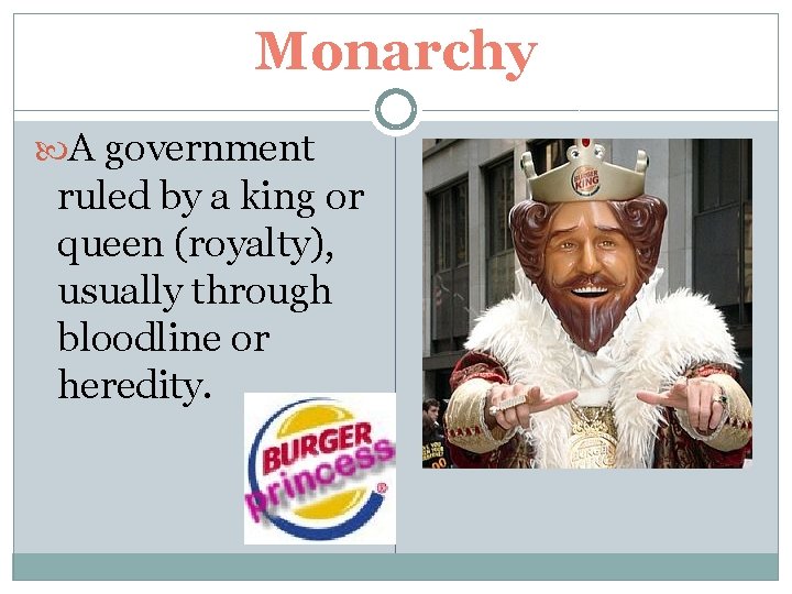 Monarchy A government ruled by a king or queen (royalty), usually through bloodline or
