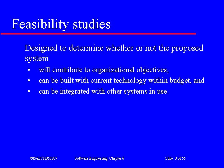 Feasibility studies Designed to determine whether or not the proposed system • • •