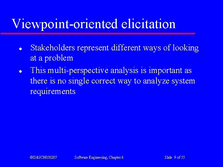 Viewpoint-oriented elicitation l l Stakeholders represent different ways of looking at a problem This