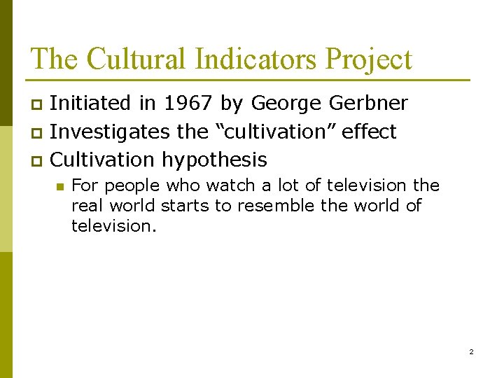 The Cultural Indicators Project Initiated in 1967 by George Gerbner p Investigates the “cultivation”