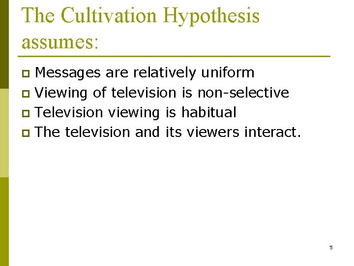 The Cultivation Hypothesis assumes: Messages are relatively uniform p Viewing of television is non-selective