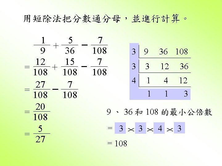 用短除法把分數通分母，並進行計算。 1 5 + 9 36 12 15 = 108 + 108 27 7