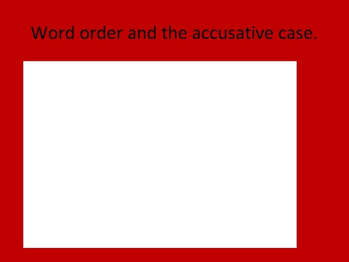 Word order and the accusative case. 