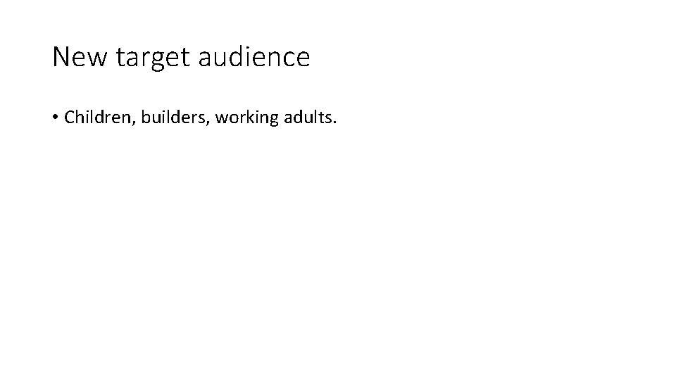 New target audience • Children, builders, working adults. 