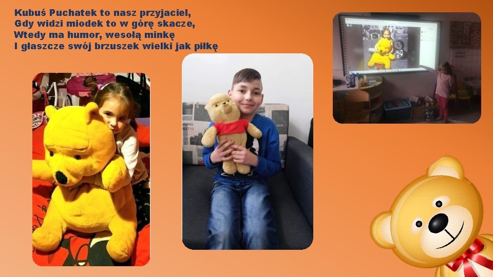 Kubuś Puchatek to nasz przyjaciel, Gdy widzi miodek to w górę skacze, Wtedy ma Kubuś Puchatek to nasz przyjaciel, Gdy widzi miodek to w górę skacze, Wtedy ma