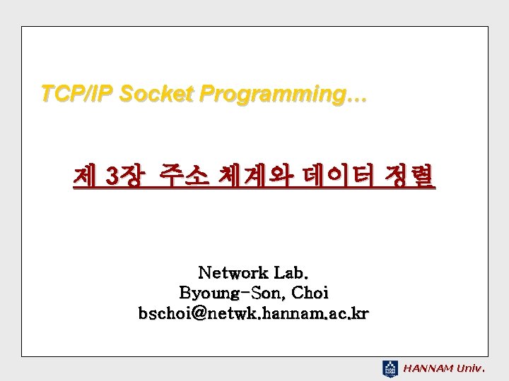 TCP/IP Socket Programming… 제 3장 주소 체계와 데이터 정렬 Network Lab. Byoung-Son, Choi bschoi@netwk.