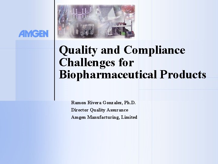 Quality and Compliance Challenges for Biopharmaceutical Products Ramon Rivera Gonzalez, Ph. D. Director Quality