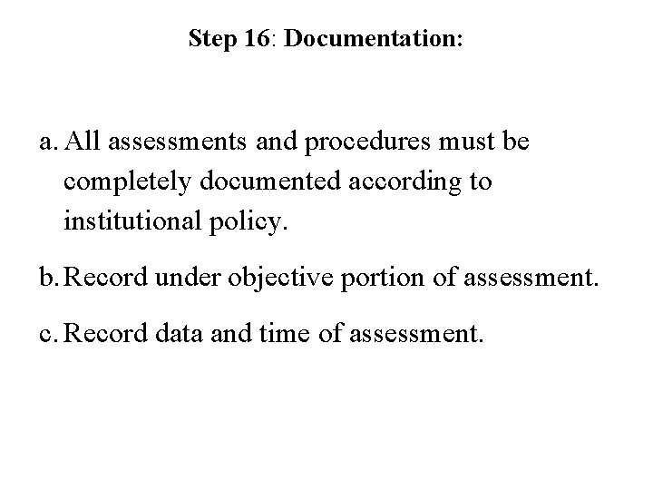 Step 16: Documentation: a. All assessments and procedures must be completely documented according to