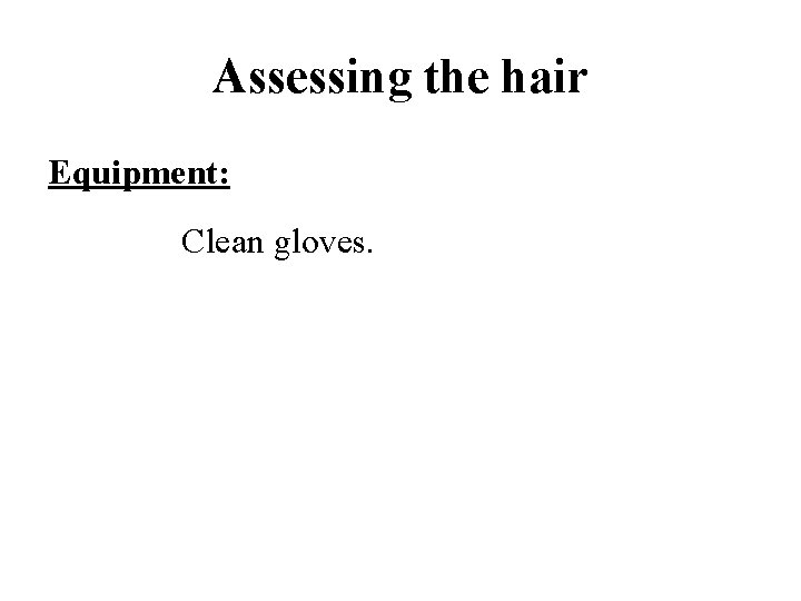 Assessing the hair Equipment: Clean gloves. 